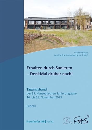 Erhalten durch Sanieren – DenkMal drüber nach!.: Tagungsband der 33. Hanseatischen Sanierungstage vom 16. bis 18. November 2023. von Fraunhofer IRB Verlag